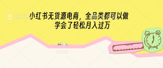 小红书无货源电商，全品类都可以做，学会了轻松月入过W-笑笑轻创