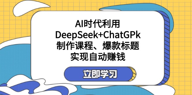 （14149期）某付费文：AI时代利用DeepSeek+ChatGPk制作课程、爆款标题，实现自动赚钱-笑笑轻创