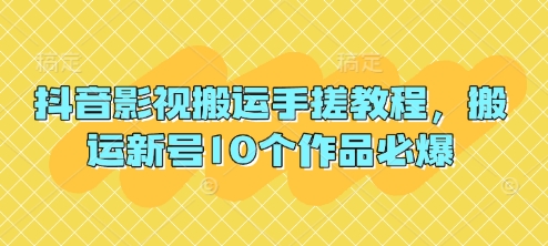 抖音影视搬运手搓教程,搬运新号10个作品必爆-笑笑轻创