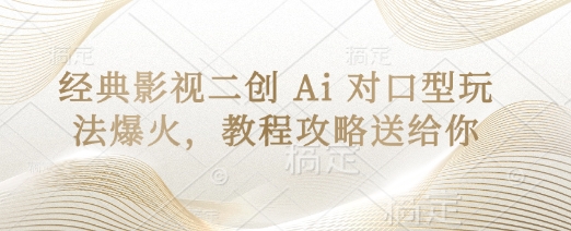 经典影视二创 Ai 对口型玩法爆火,教程攻略送给你-笑笑轻创