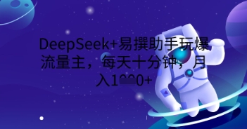 DeepSeek+易撰助手玩爆流量主,每天十分钟,月入1000+-笑笑轻创