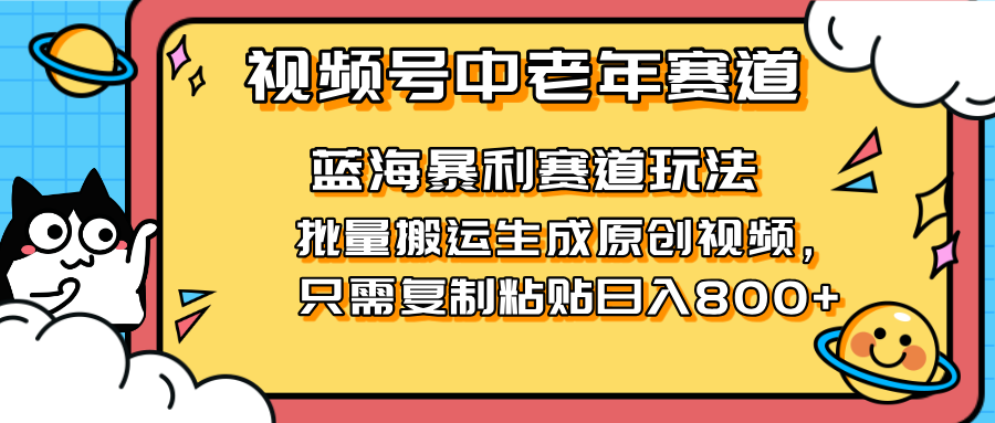 （14314期）2025视频号中老年短视频蓝海暴利风口！复制粘贴搬运视频单日赚800+，无...-笑笑轻创