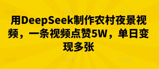 用DeepSeek制作农村夜景视频，一条视频点赞5W，单日变现多张-笑笑轻创