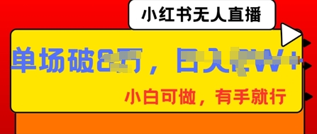 小红书无人直播，纯小白可做，有手就行，单场直播销售额破8w-笑笑轻创