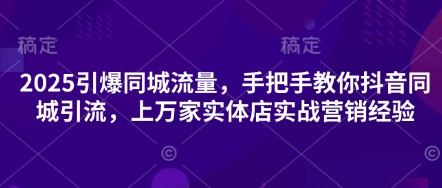 2025引爆同城流量,手把手教你抖音同城引流,上万家实体店实战营销经验-笑笑轻创