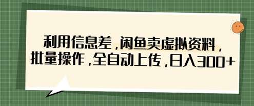 利用信息差，闲鱼卖虚拟资料，批量操作，全自动上传，日入3张-笑笑轻创