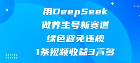 用DeepSeek做养生号新赛道,绿色避免违规,1条视频收益3W多-笑笑轻创