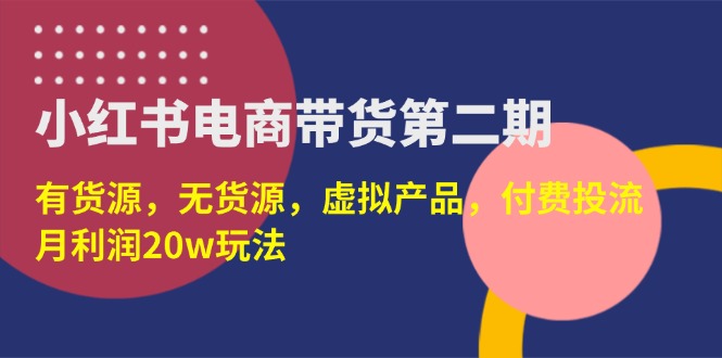 (14186期)小红书电商带货第二期,有货源,无货源,虚拟产品,付费投流,月利润20w-笑笑轻创