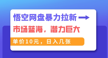 悟空网盘暴力拉新：一单10元，市场空白，日入几张-笑笑轻创