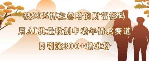 被99%博主忽略的财富密码:用AI批量收割中老年情感赛道,日引流300+精准粉-笑笑轻创