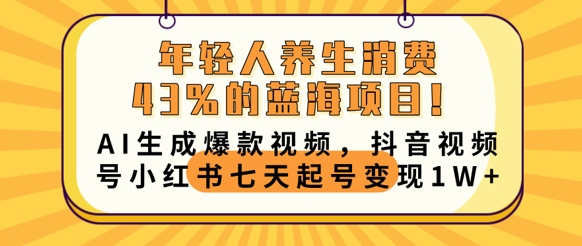 年轻人养生消费43%的蓝海项目,AI生成爆款视频,抖音视频号小红书七天起号变现1w-笑笑轻创