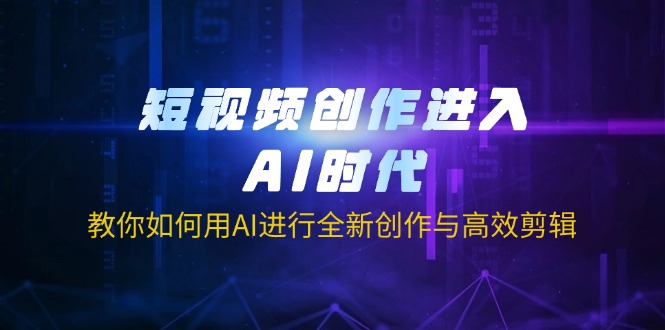 （14145期）短视频创作进入AI时代，教你如何用AI进行全新创作与高效剪辑-笑笑轻创