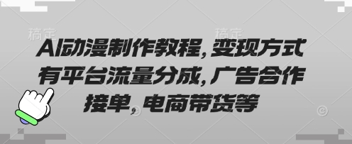 AI动漫制作教程,变现方式有平台流量分成,广告合作接单,电商带货等-笑笑轻创