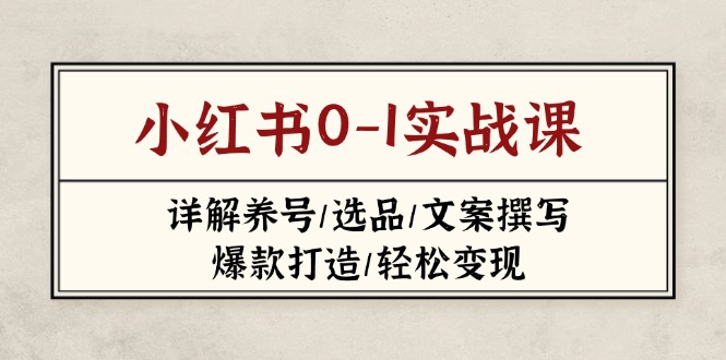 （14237期）小红书0-1实战课(2023-2025)，详解养号/选品/文案撰写/爆款打造/轻松变现-笑笑轻创