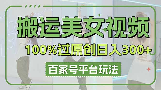 (14207期)搬运美女视频100%过原创大揭秘,百家号平台玩法,轻松日入3000+(可矩阵)-笑笑轻创