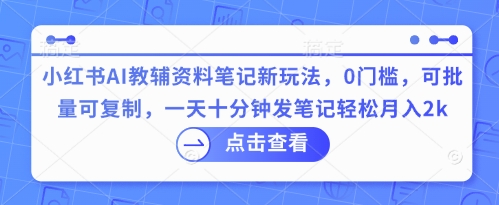 小红书AI教辅资料笔记新玩法，0门槛，可批量可复制，一天十分钟发笔记轻松月入2k-笑笑轻创