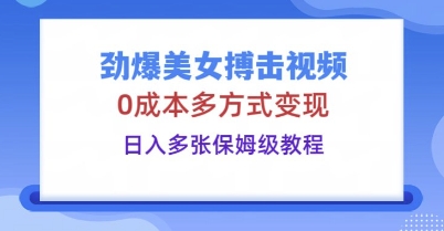 劲爆美女搏击视频,0成本多方式变现,日入多张保姆级教程-笑笑轻创