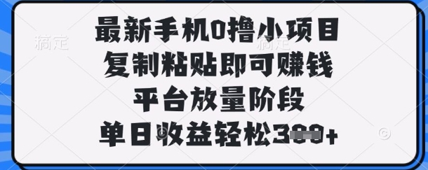 最新手机0撸小项目，复制粘贴即可挣钱，平台放量阶段，单日收益轻松3张+【揭秘】-笑笑轻创
