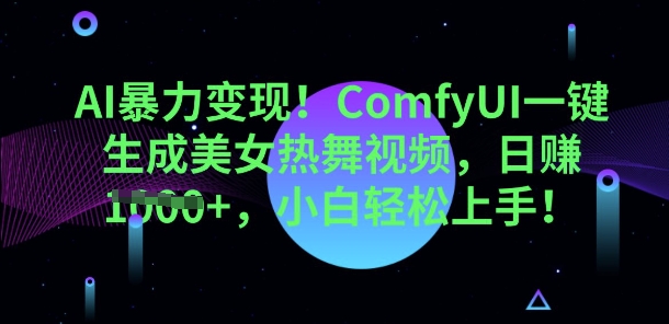 AI暴力变现,ComfyUI一键生成美女热舞视频,小白轻松上手-笑笑轻创