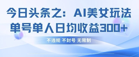 今日头条之AI美女玩法单号单人日均收益3张+,不违规 不封号 无限制-笑笑轻创