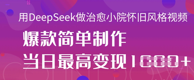 用DeepSeek做治愈小院怀旧风格视频，爆款轻松制作，当日最高变现1k-笑笑轻创