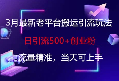 3月最新老平台搬运引流玩法，日引流500+创业粉，流量精准，当天可上手-笑笑轻创