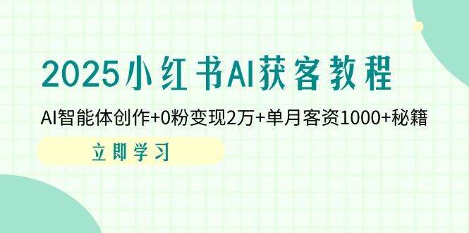 (14301期)2025小红书AI获客教程:AI智能体创作+0粉变现2万+单月客资1000+秘籍-笑笑轻创