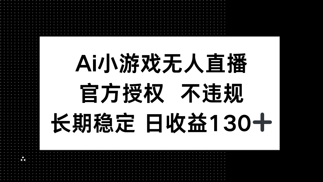 (14260期)AI小游戏无人直播,官方授权 不违规,单日平均收益130+-笑笑轻创