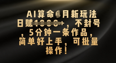 AI算命4月新玩法，日入数张，不封号，5分钟一条作品，简单好上手，可批量操作-笑笑轻创