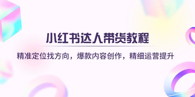 （14142期）小红书达人带货教程：精准定位找方向，爆款内容创作，精细运营提升-笑笑轻创