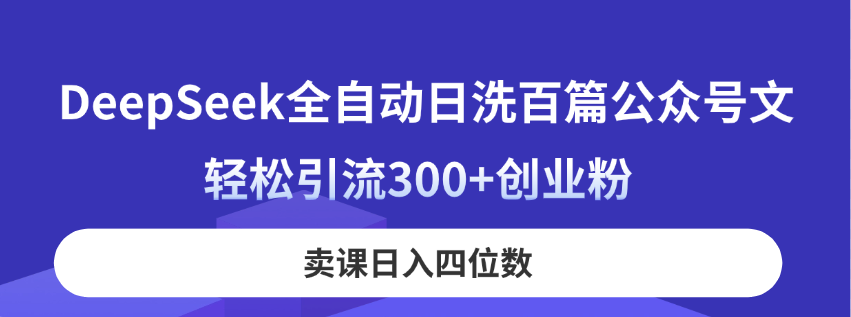 （14326期）DeepSeek全自动日洗百篇公众号文，轻松引流300+创业粉，卖课日入四位数！-笑笑轻创