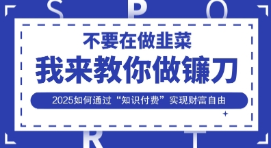 韭菜生涯终结者,我来教你做镰刀,2025如何通过“知识付费”实现财F自由【揭秘】-笑笑轻创