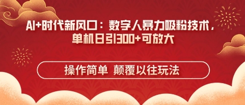 AI+时代新风口：数字人暴力吸粉技术，单机日引3张+可放大-笑笑轻创