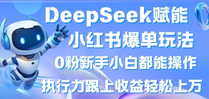 DeepSeek赋能小红书爆单玩法0粉新手小白都能操作,执行力跟上收益轻松上W,懒人勿做-笑笑轻创