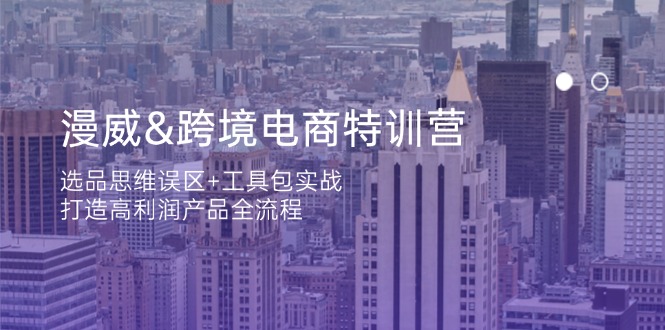 (14295期)漫威 跨境电商特训营:选品思维误区+工具包实战,打造高利润产品全流程-笑笑轻创