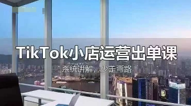 TikTok小店运营出单课，从开店选品、运营出单、发货回款，进行全流程讲解-笑笑轻创