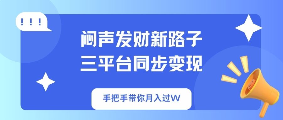 (14182期)闷声发财新路子!三平台同步变现,手把手带你月入过W-笑笑轻创