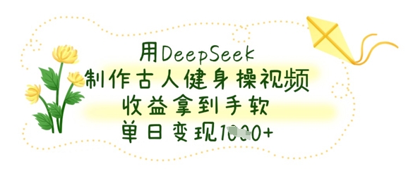 用DeepSeek制作古人健身操视频,收益拿到手软,单日变现数张-笑笑轻创