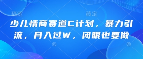 少儿情商赛道C计划，暴力引流，月入过W，闭眼也要做-笑笑轻创