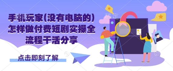 手机玩家(没有电脑的)怎样做付费短剧实操全流程干活分享-笑笑轻创