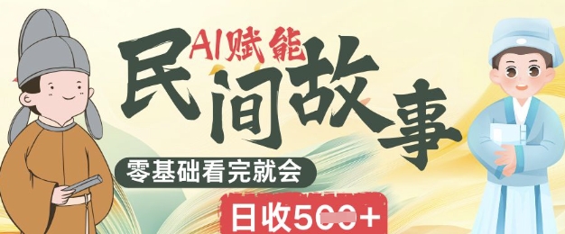 AI赋能民间故事赛道零基础看完就会上手简单日收5张-笑笑轻创