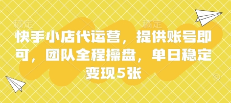 快手小店代运营，提供账号即可，团队全程操盘，单日稳定变现5张【揭秘】-笑笑轻创