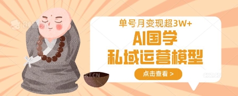 AI国学私域运营模型，单号月变现过W-笑笑轻创