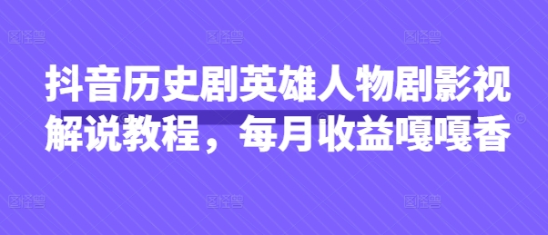 抖音历史剧英雄人物剧影视解说教程，每月收益嘎嘎香-笑笑轻创