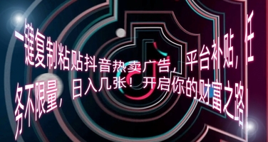 一键复制粘贴抖音热卖广告，平台补贴，任务不限量，日入几张，开启你的财富之路!-笑笑轻创